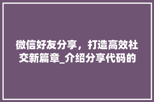 微信好友分享，打造高效社交新篇章_介绍分享代码的奥秘