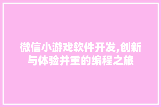 微信小游戏软件开发,创新与体验并重的编程之旅