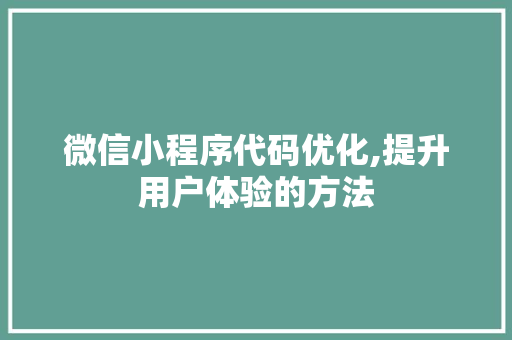 微信小程序代码优化,提升用户体验的方法