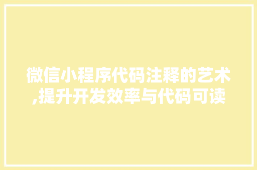 微信小程序代码注释的艺术,提升开发效率与代码可读性的方法