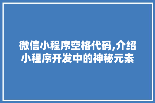 微信小程序空格代码,介绍小程序开发中的神秘元素