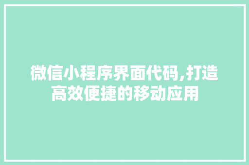 微信小程序界面代码,打造高效便捷的移动应用