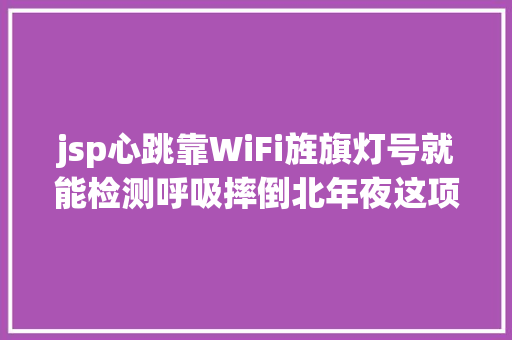 jsp心跳靠WiFi旌旗灯号就能检测呼吸摔倒北年夜这项硬科技研讨越来越藏不住了 CSS