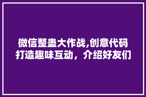 微信整蛊大作战,创意代码打造趣味互动，介绍好友们的欢乐时光