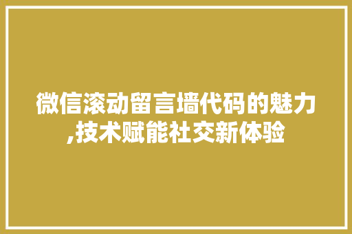 微信滚动留言墙代码的魅力,技术赋能社交新体验