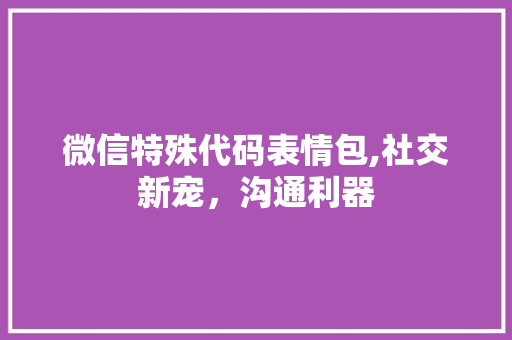 微信特殊代码表情包,社交新宠，沟通利器