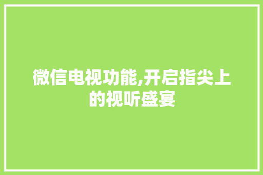 微信电视功能,开启指尖上的视听盛宴