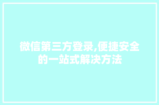 微信第三方登录,便捷安全的一站式解决方法