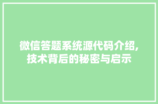 微信答题系统源代码介绍,技术背后的秘密与启示