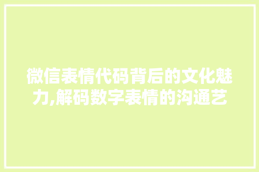 微信表情代码背后的文化魅力,解码数字表情的沟通艺术