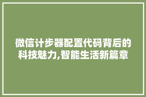 微信计步器配置代码背后的科技魅力,智能生活新篇章