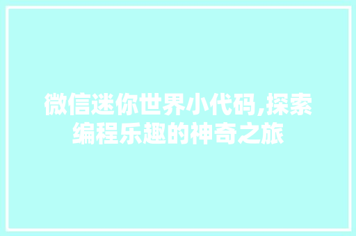 微信迷你世界小代码,探索编程乐趣的神奇之旅