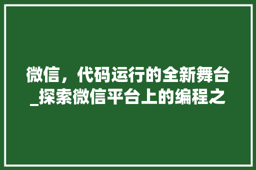 微信，代码运行的全新舞台_探索微信平台上的编程之旅