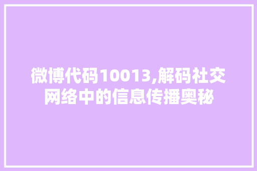 微博代码10013,解码社交网络中的信息传播奥秘