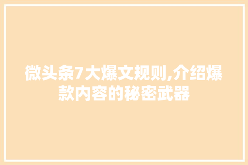 微头条7大爆文规则,介绍爆款内容的秘密武器