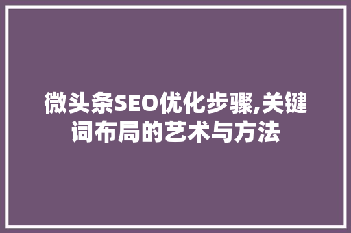 微头条SEO优化步骤,关键词布局的艺术与方法