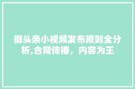 微头条小视频发布规则全分析,合规传播，内容为王