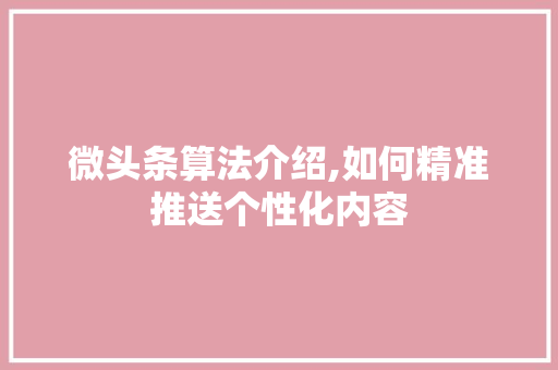 微头条算法介绍,如何精准推送个性化内容