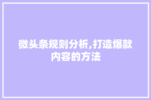 微头条规则分析,打造爆款内容的方法