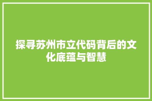 探寻苏州市立代码背后的文化底蕴与智慧