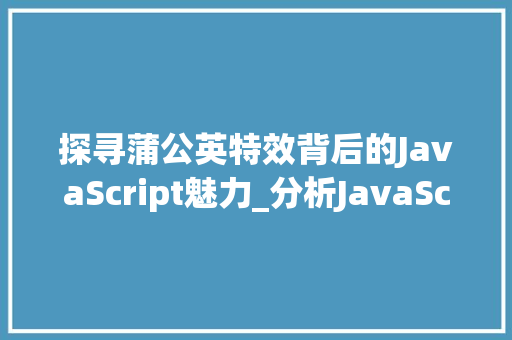 探寻蒲公英特效背后的JavaScript魅力_分析JavaScript特效代码的艺术