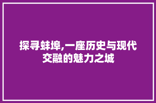 探寻蚌埠,一座历史与现代交融的魅力之城