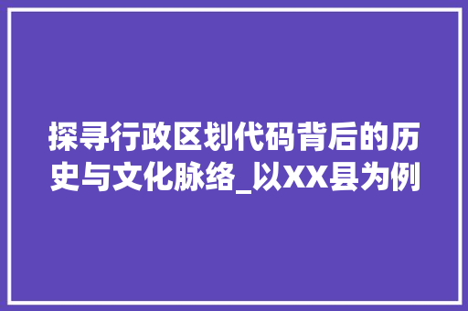 探寻行政区划代码背后的历史与文化脉络_以XX县为例