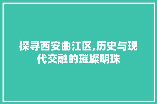 探寻西安曲江区,历史与现代交融的璀璨明珠 Java