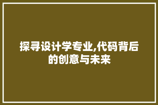 探寻设计学专业,代码背后的创意与未来