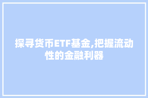 探寻货币ETF基金,把握流动性的金融利器