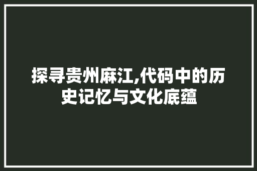 探寻贵州麻江,代码中的历史记忆与文化底蕴