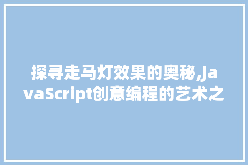 探寻走马灯效果的奥秘,JavaScript创意编程的艺术之旅