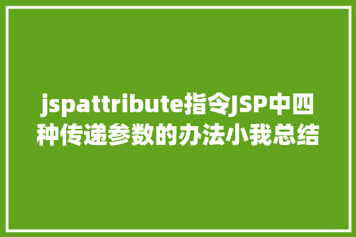 jspattribute指令JSP中四种传递参数的办法小我总结简略适用