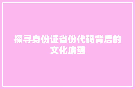 探寻身份证省份代码背后的文化底蕴