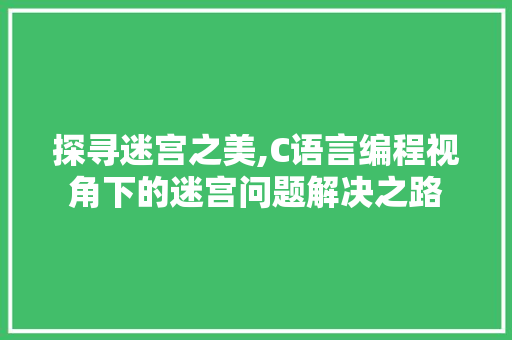 探寻迷宫之美,C语言编程视角下的迷宫问题解决之路