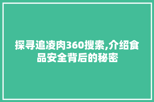 探寻追凌肉360搜索,介绍食品安全背后的秘密