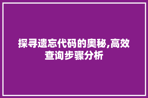 探寻遗忘代码的奥秘,高效查询步骤分析