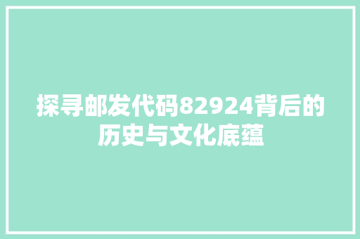 探寻邮发代码82924背后的历史与文化底蕴