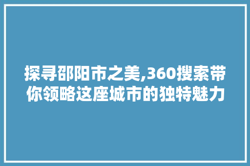 探寻邵阳市之美,360搜索带你领略这座城市的独特魅力 AJAX