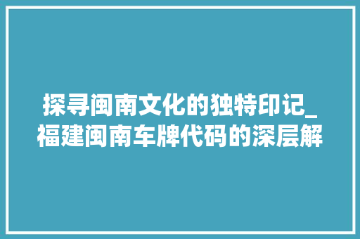 探寻闽南文化的独特印记_福建闽南车牌代码的深层解读