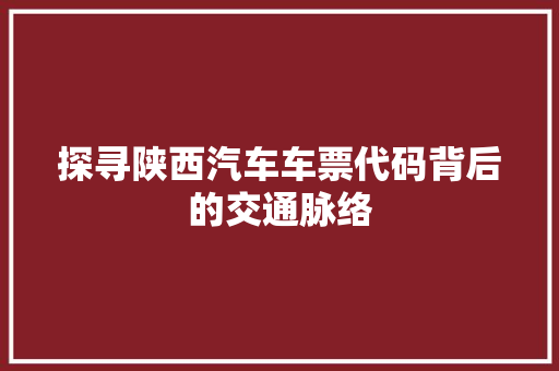 探寻陕西汽车车票代码背后的交通脉络