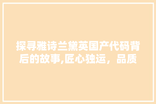 探寻雅诗兰黛英国产代码背后的故事,匠心独运，品质卓越