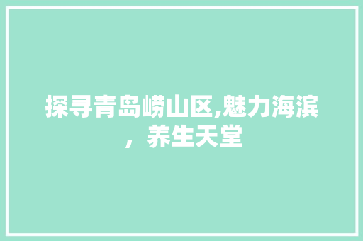 探寻青岛崂山区,魅力海滨，养生天堂