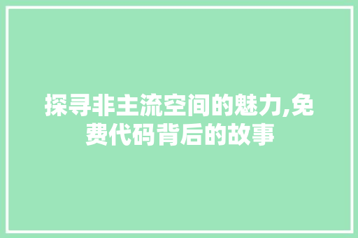 探寻非主流空间的魅力,免费代码背后的故事