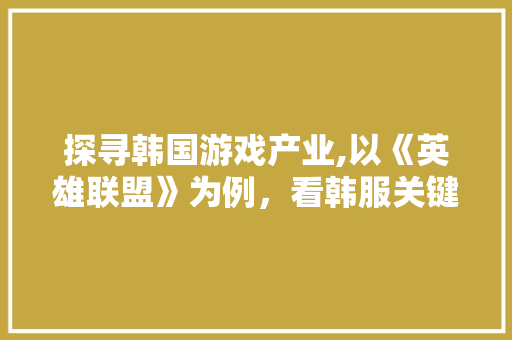 探寻韩国游戏产业,以《英雄联盟》为例，看韩服关键词优化之路