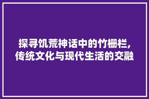 探寻饥荒神话中的竹栅栏,传统文化与现代生活的交融 jQuery