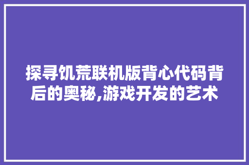 探寻饥荒联机版背心代码背后的奥秘,游戏开发的艺术与科学