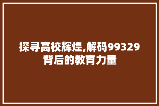 探寻高校辉煌,解码99329背后的教育力量