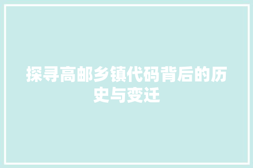 探寻高邮乡镇代码背后的历史与变迁