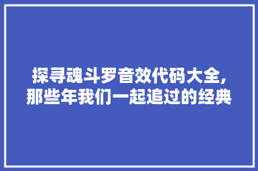 探寻魂斗罗音效代码大全,那些年我们一起追过的经典回忆